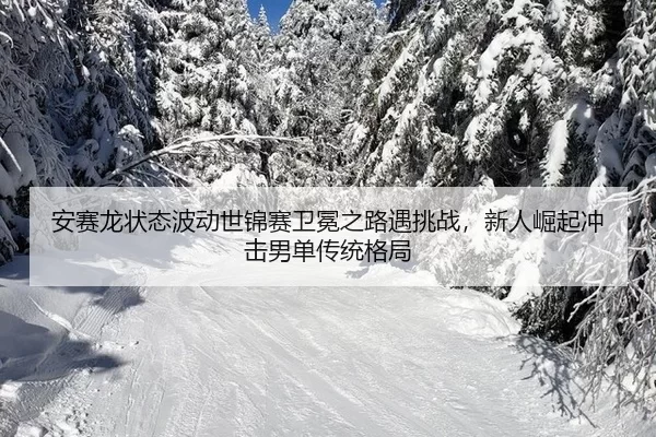 an-sai-long-zhuang-tai-bo-dong-shi-jin-sai-wei-mian-zhi-lu-yu-tiao-zhan-xin-ren-jue-qi-chong-ji-nan-dan-chuan-tong-ge-ju-1-837.jpg